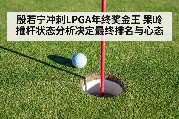 殷若宁冲刺LPGA年终奖金王 果岭推杆状态分析决定最终排名与心态
