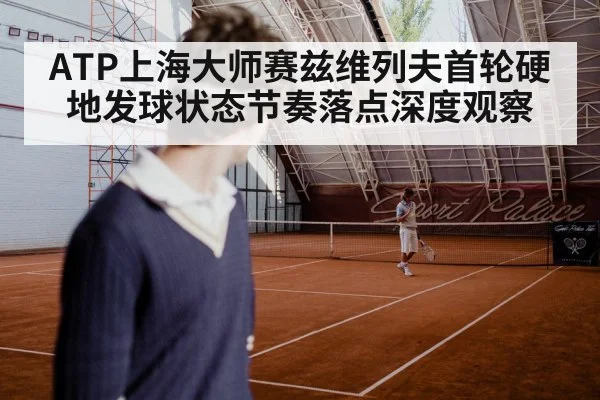 ATP上海大师赛兹维列夫首轮硬地发球状态节奏落点深度观察