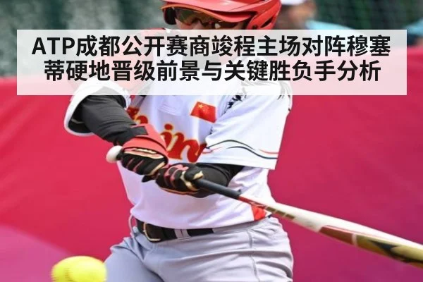 ATP成都公开赛商竣程主场对阵穆塞蒂硬地晋级前景与关键胜负手分析